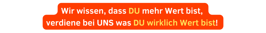 Wir wissen dass DU mehr Wert bist verdiene bei UNS was DU wirklich Wert bist