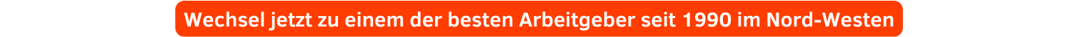 Wechsel jetzt zu einem der besten Arbeitgeber seit 1990 im Nord Westen