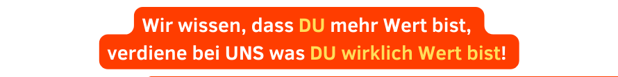 Wir wissen dass DU mehr Wert bist verdiene bei UNS was DU wirklich Wert bist